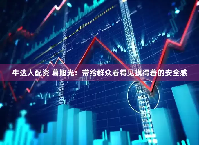 牛达人配资 葛旭光：带给群众看得见摸得着的安全感