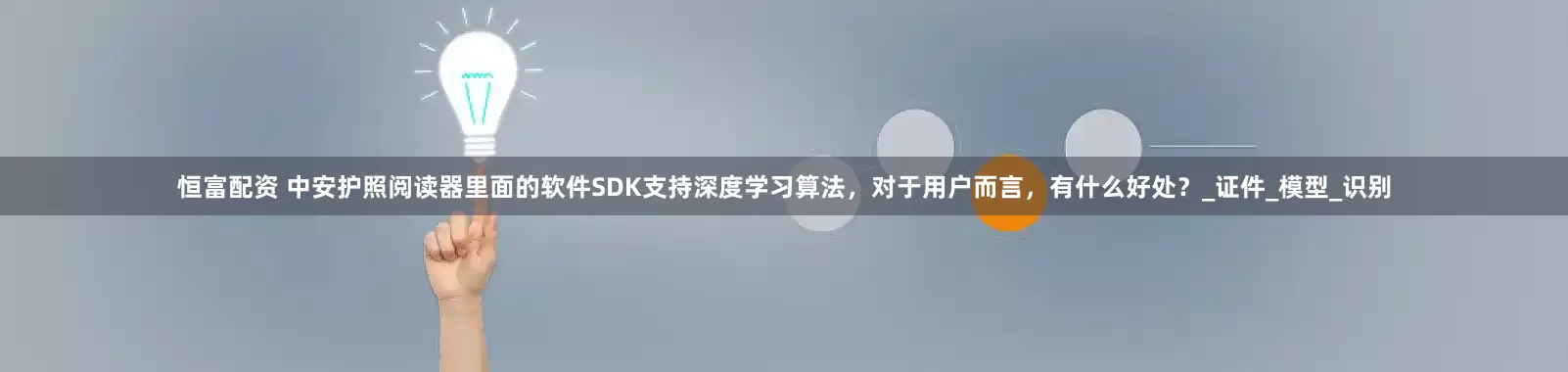 恒富配资 中安护照阅读器里面的软件SDK支持深度学习算法，对于用户而言，有什么好处？_证件_模型_识别