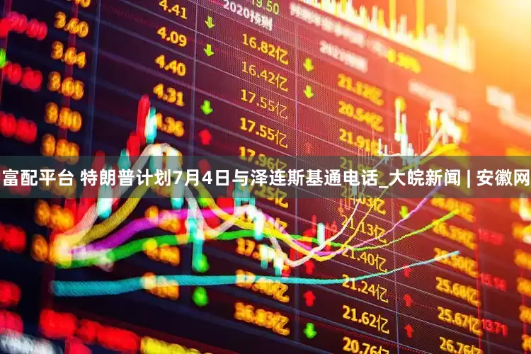 富配平台 特朗普计划7月4日与泽连斯基通电话_大皖新闻 | 安徽网