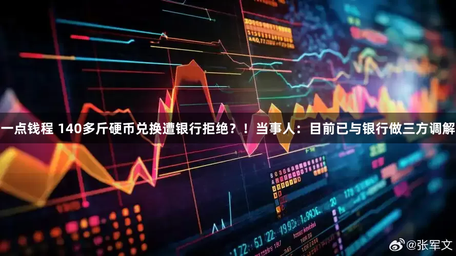 一点钱程 140多斤硬币兑换遭银行拒绝？！当事人：目前已与银行做三方调解