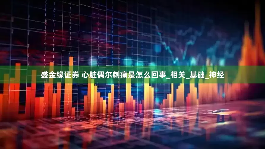 盛金缘证券 心脏偶尔刺痛是怎么回事_相关_基础_神经