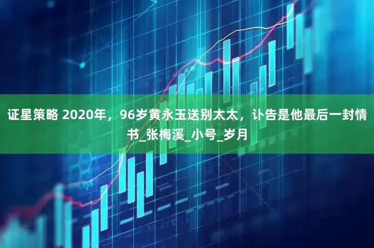 证星策略 2020年，96岁黄永玉送别太太，讣告是他最后一封情书_张梅溪_小号_岁月