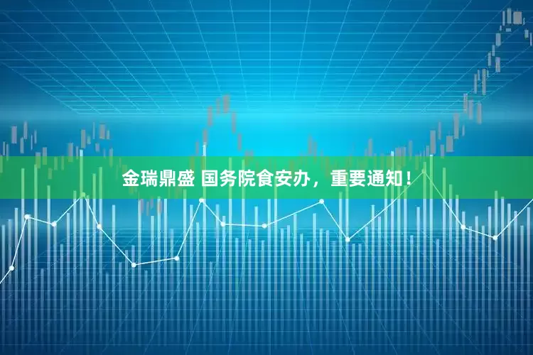 金瑞鼎盛 国务院食安办，重要通知！