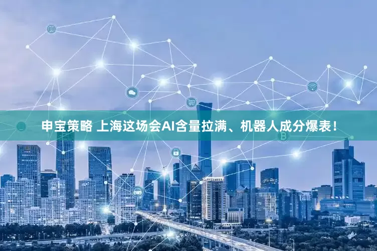 申宝策略 上海这场会AI含量拉满、机器人成分爆表！