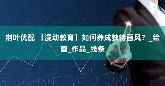 荆叶优配 【漫动教育】如何养成独特画风？_绘画_作品_线条