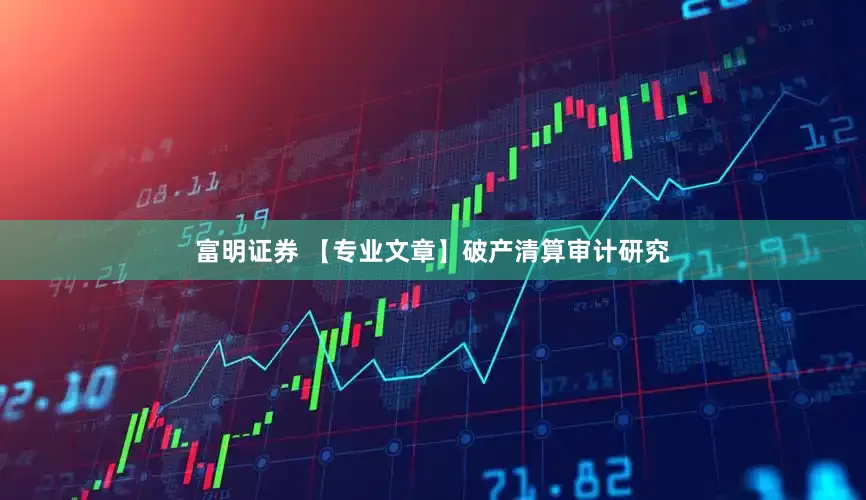 富明证券 【专业文章】破产清算审计研究