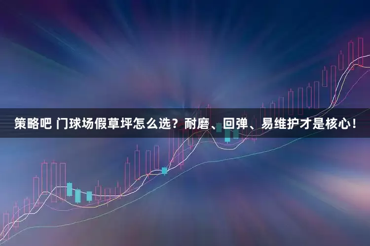 策略吧 门球场假草坪怎么选？耐磨、回弹、易维护才是核心！