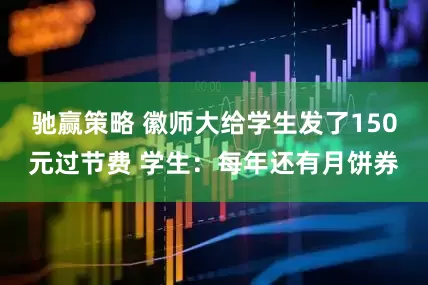 驰赢策略 徽师大给学生发了150元过节费 学生：每年还有月饼券