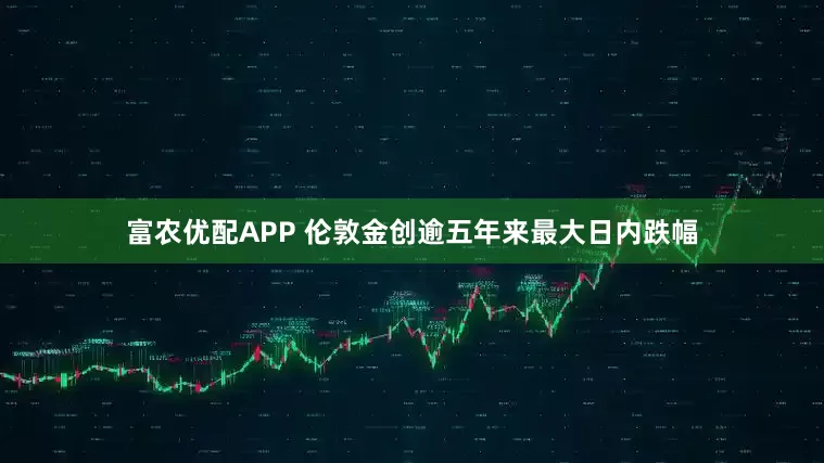 富农优配APP 伦敦金创逾五年来最大日内跌幅