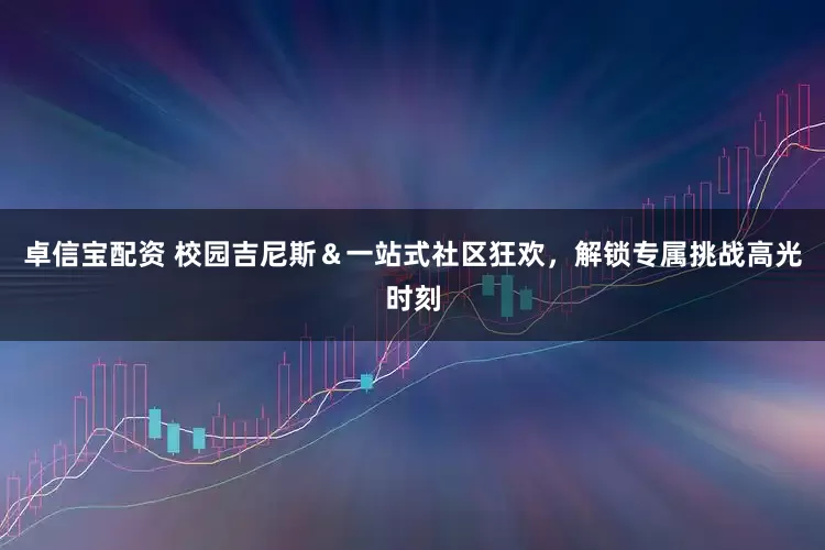 卓信宝配资 校园吉尼斯＆一站式社区狂欢，解锁专属挑战高光时刻