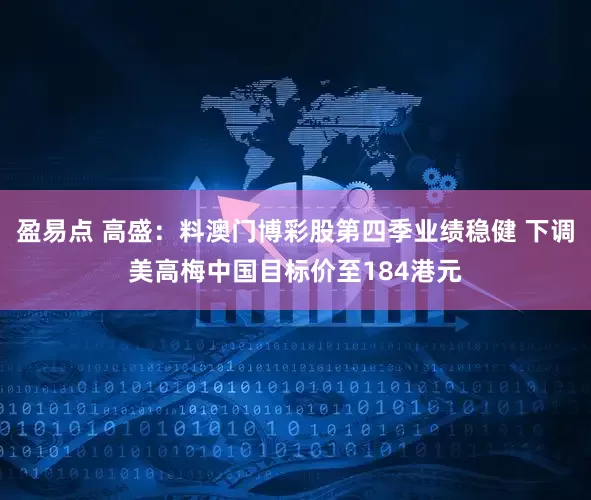 盈易点 高盛：料澳门博彩股第四季业绩稳健 下调美高梅中国目标价至184港元