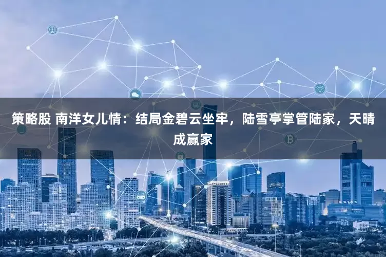 策略股 南洋女儿情：结局金碧云坐牢，陆雪亭掌管陆家，天晴成赢家